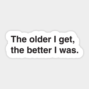 The older I get, the better I was. Sticker